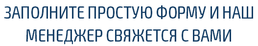 ЗАПОЛНИТЕ ПРОСТУЮ ФОРМУ И НАШ МЕНЕДЖЕР СВЯЖЕТСЯ С ВАМИ